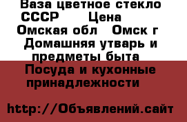 Ваза цветное стекло СССР.   › Цена ­ 700 - Омская обл., Омск г. Домашняя утварь и предметы быта » Посуда и кухонные принадлежности   